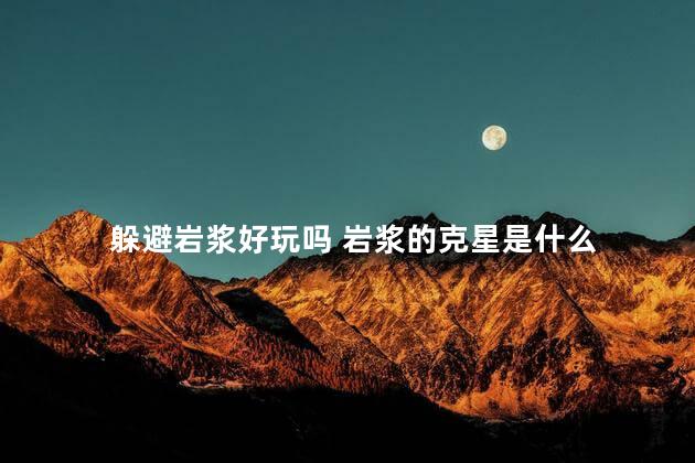 躲避岩浆好玩吗 岩浆的克星是什么